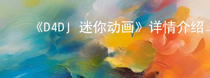 陈梓妍的动漫综艺大全,《D4DJ 迷你动画》详情介绍_D4DJ 迷你动画已完结在线观看_D4DJ 迷你动画迅雷下载_日漫